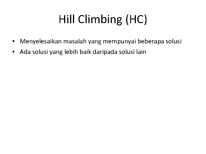 Hill Climbing (HC) • Menyelesaikan masalah yang mempunyai beberapa solusi • Ada solusi yang