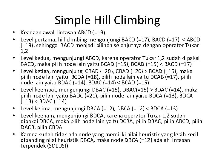 Simple Hill Climbing • Keadaan awal, lintasan ABCD (=19). • Level pertama, hill climbing