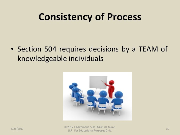 Consistency of Process • Section 504 requires decisions by a TEAM of knowledgeable individuals