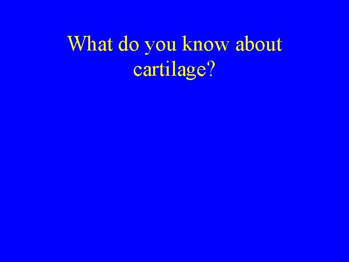 What do you know about cartilage? 