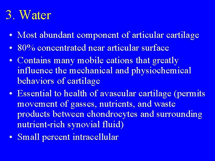 3. Water • Most abundant component of articular cartilage • 80% concentrated near articular