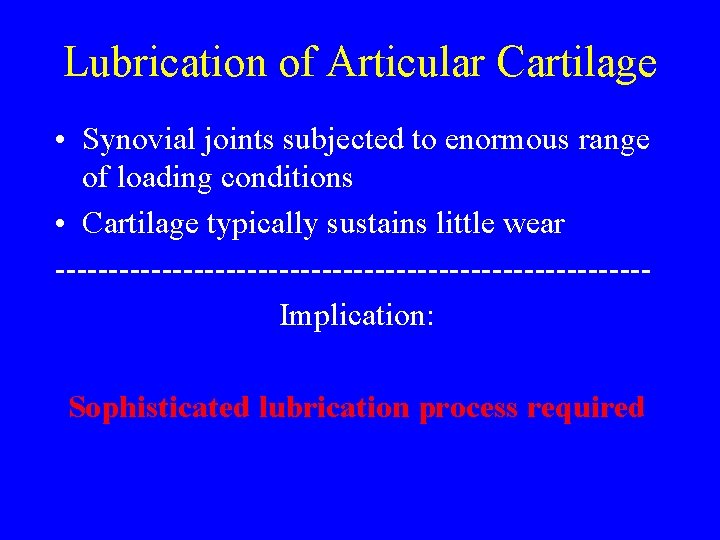 Lubrication of Articular Cartilage • Synovial joints subjected to enormous range of loading conditions