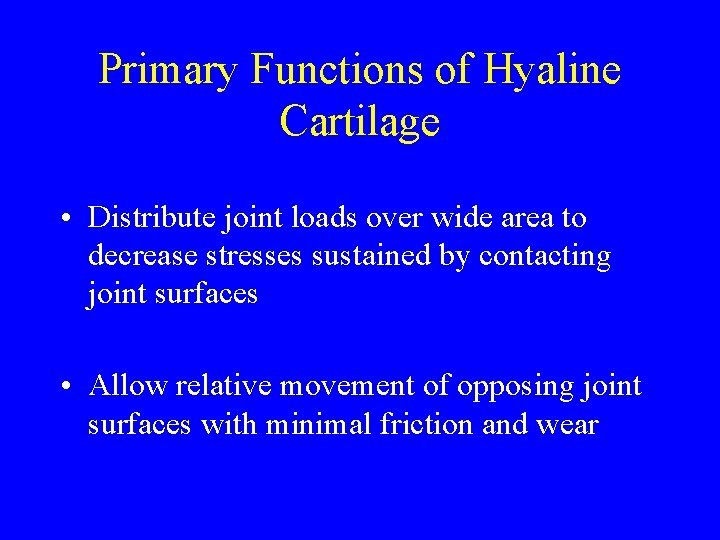 Primary Functions of Hyaline Cartilage • Distribute joint loads over wide area to decrease