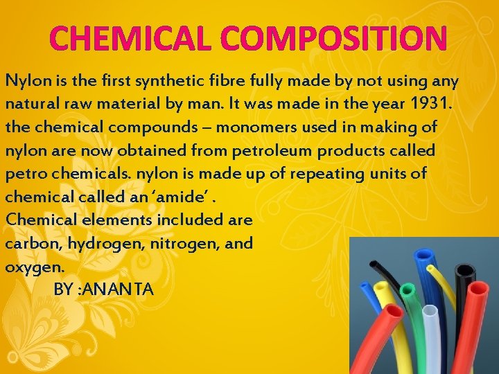 CHEMICAL COMPOSITION Nylon is the first synthetic fibre fully made by not using any CHEMICAL COMPOSITION Nylon is the first synthetic fibre fully made by not using any