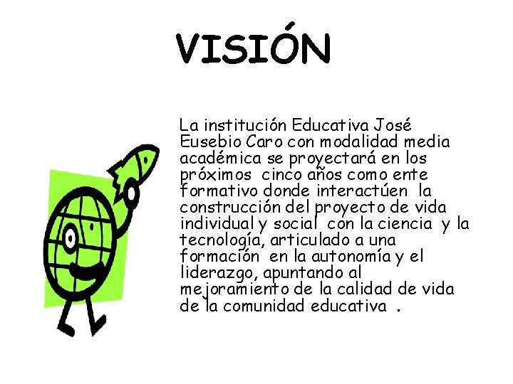 VISIÓN La institución Educativa José Eusebio Caro con modalidad media académica se proyectará en