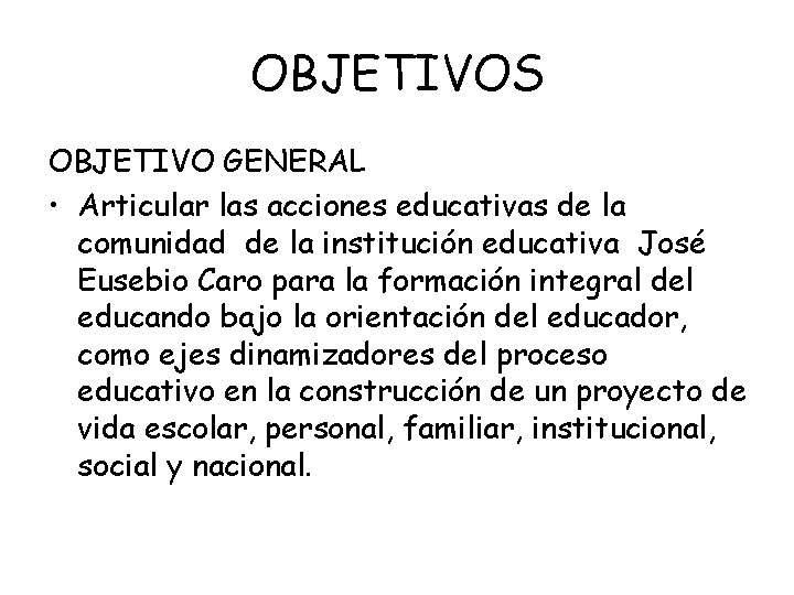 OBJETIVOS OBJETIVO GENERAL • Articular las acciones educativas de la comunidad de la institución
