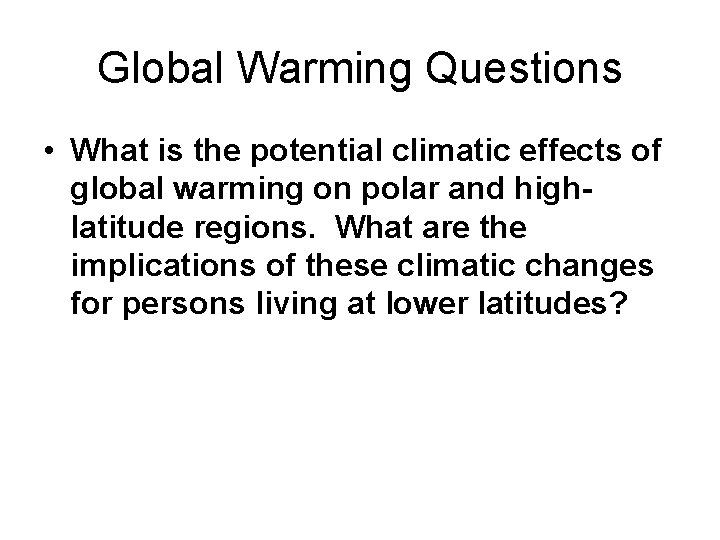 Global Warming Questions • What is the potential climatic effects of global warming on