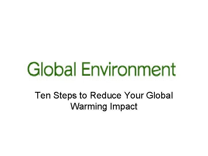 Ten Steps to Reduce Your Global Warming Impact 