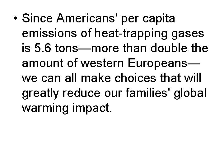 • Since Americans' per capita emissions of heat trapping gases is 5. 6