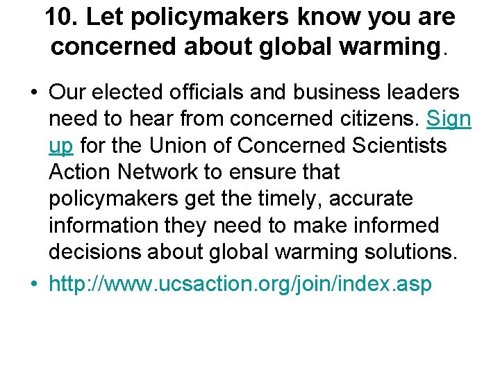 10. Let policymakers know you are concerned about global warming. • Our elected officials