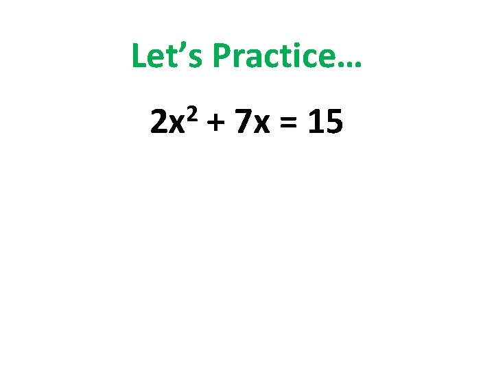Let’s Practice… 2 2 x + 7 x = 15 