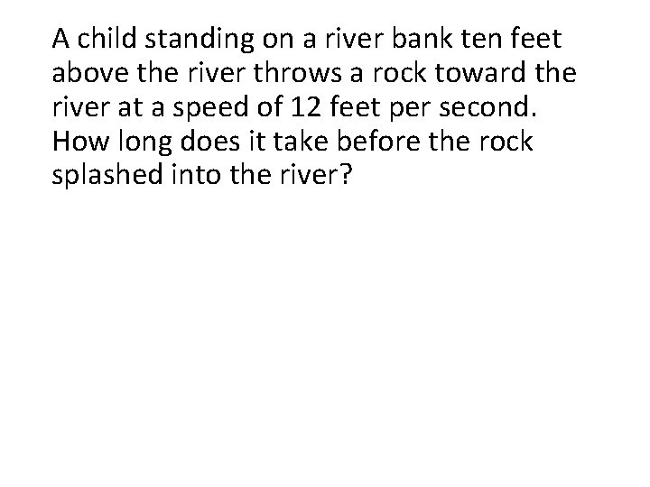 A child standing on a river bank ten feet above the river throws a