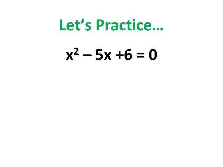 Let’s Practice… 2 x – 5 x +6 = 0 