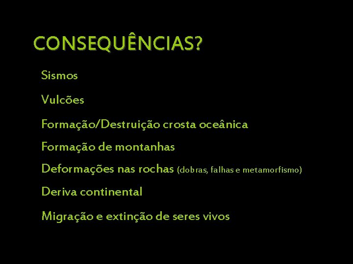 CONSEQUÊNCIAS? Sismos Vulcões Formação/Destruição crosta oceânica Formação de montanhas Deformações nas rochas (dobras, falhas