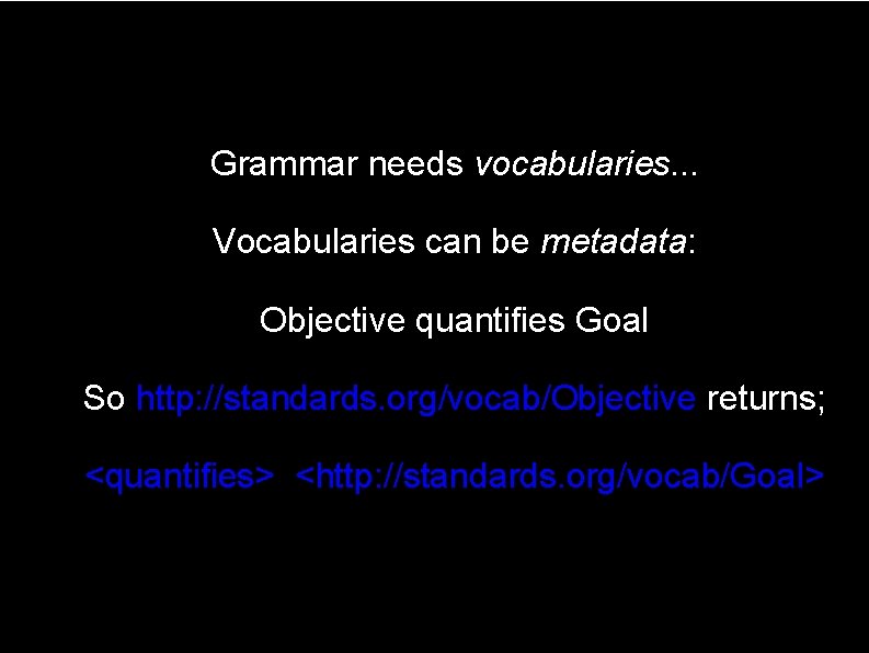 Grammar needs vocabularies. . . Vocabularies can be metadata: Objective quantifies Goal So http: