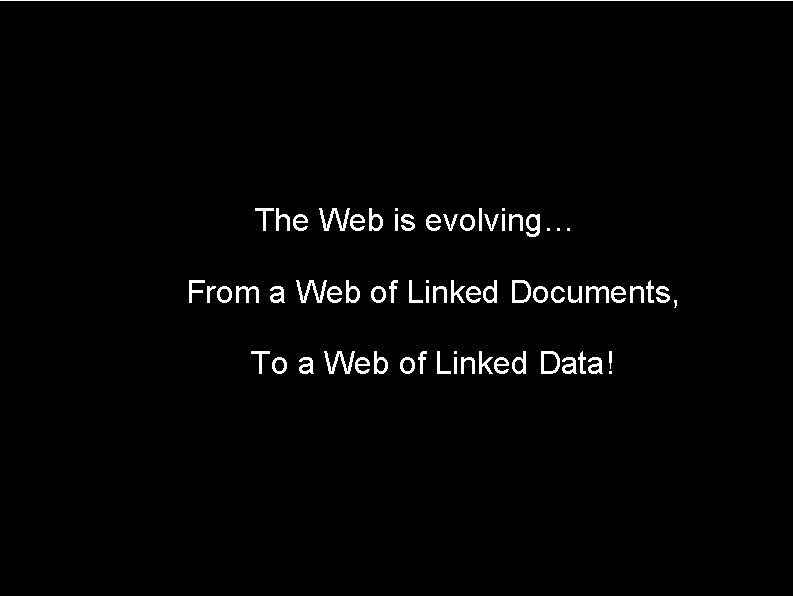 The Web is evolving… From a Web of Linked Documents, To a Web of