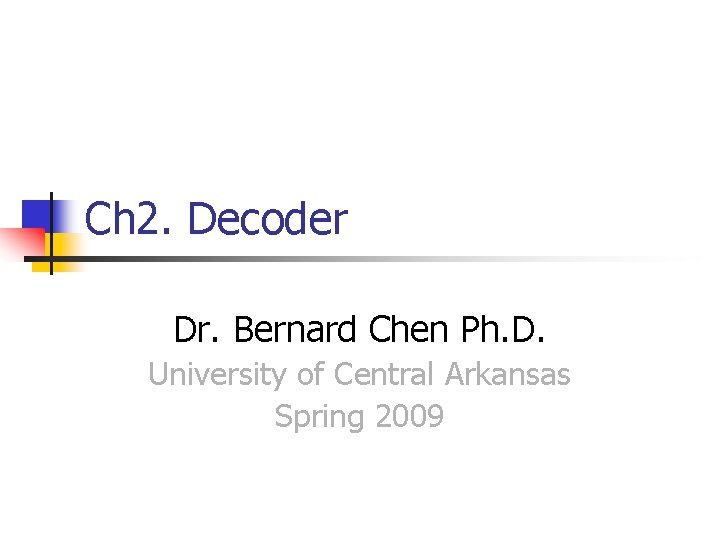 Ch 2. Decoder Dr. Bernard Chen Ph. D. University of Central Arkansas Spring 2009