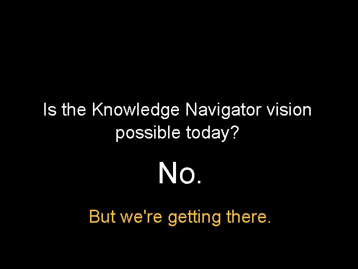 Is the Knowledge Navigator vision possible today? No. But we're getting there. 