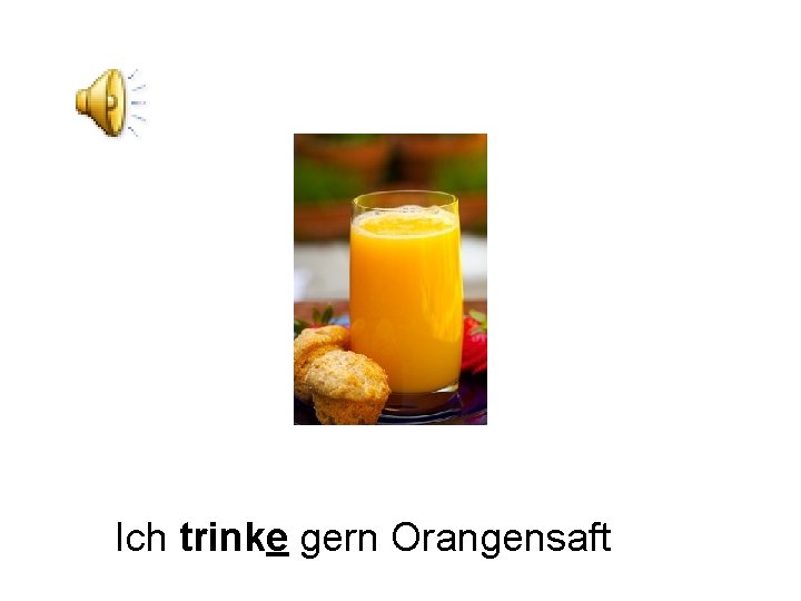 Ich trinke gern Orangensaft 