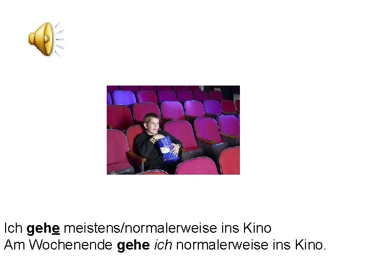 Ich gehe meistens/normalerweise ins Kino Am Wochenende gehe ich normalerweise ins Kino. 