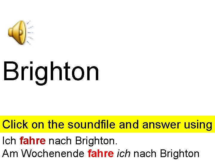 Brighton Click on the soundfile and answer using the clue given. Click anywhere else