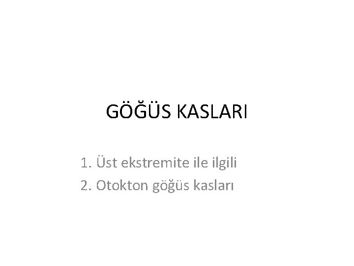 GÖĞÜS KASLARI 1. Üst ekstremite ilgili 2. Otokton göğüs kasları 