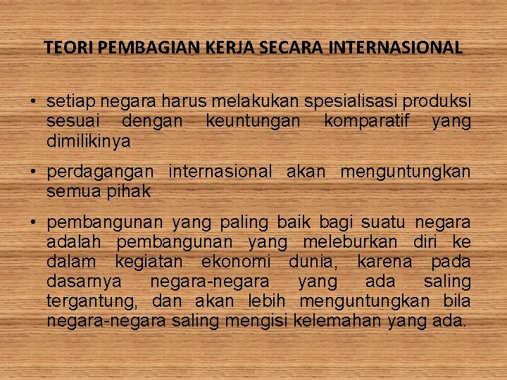 TEORI PEMBAGIAN KERJA SECARA INTERNASIONAL • setiap negara harus melakukan spesialisasi produksi sesuai dengan TEORI PEMBAGIAN KERJA SECARA INTERNASIONAL • setiap negara harus melakukan spesialisasi produksi sesuai dengan