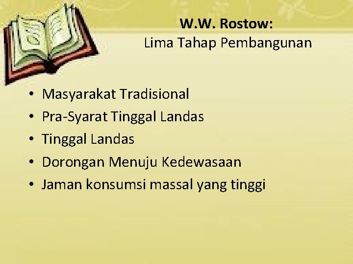 W. W. Rostow: Lima Tahap Pembangunan • • • Masyarakat Tradisional Pra-Syarat Tinggal Landas W. W. Rostow: Lima Tahap Pembangunan • • • Masyarakat Tradisional Pra-Syarat Tinggal Landas