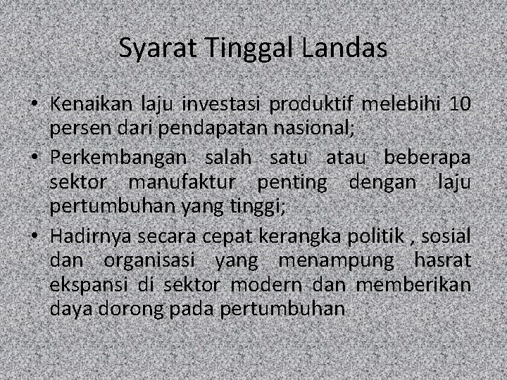 Syarat Tinggal Landas • Kenaikan laju investasi produktif melebihi 10 persen dari pendapatan nasional; Syarat Tinggal Landas • Kenaikan laju investasi produktif melebihi 10 persen dari pendapatan nasional;