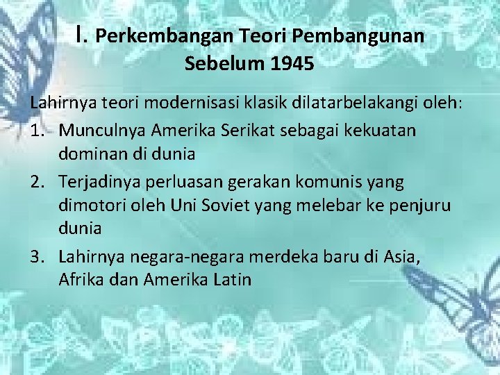 I. Perkembangan Teori Pembangunan Sebelum 1945 Lahirnya teori modernisasi klasik dilatarbelakangi oleh: 1. Munculnya I. Perkembangan Teori Pembangunan Sebelum 1945 Lahirnya teori modernisasi klasik dilatarbelakangi oleh: 1. Munculnya