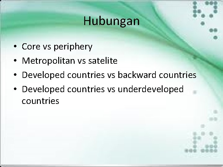 Hubungan • • Core vs periphery Metropolitan vs satelite Developed countries vs backward countries Hubungan • • Core vs periphery Metropolitan vs satelite Developed countries vs backward countries