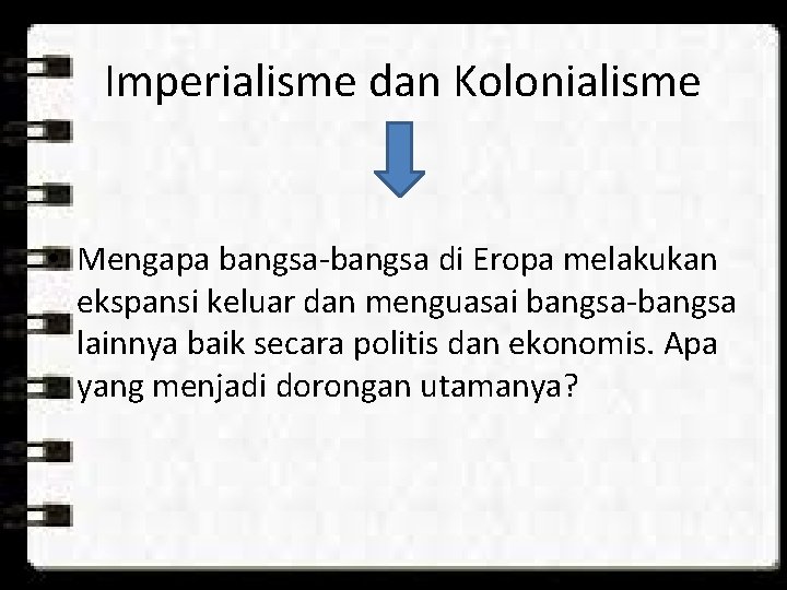 Imperialisme dan Kolonialisme • Mengapa bangsa-bangsa di Eropa melakukan ekspansi keluar dan menguasai bangsa-bangsa Imperialisme dan Kolonialisme • Mengapa bangsa-bangsa di Eropa melakukan ekspansi keluar dan menguasai bangsa-bangsa