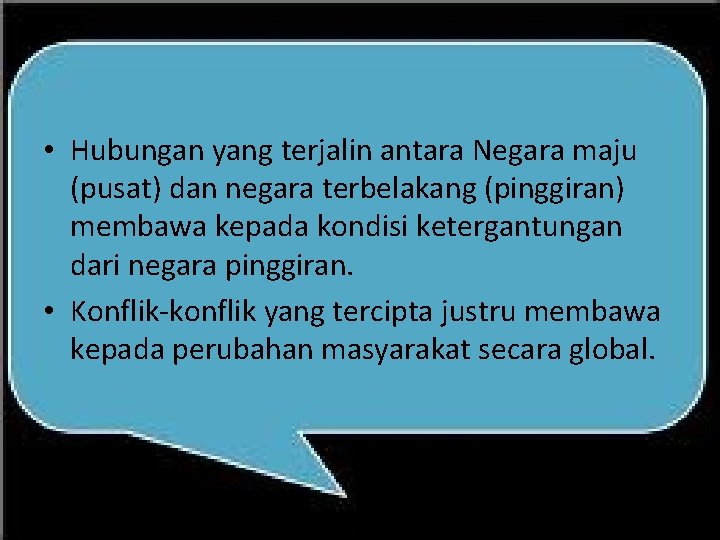 • Hubungan yang terjalin antara Negara maju (pusat) dan negara terbelakang (pinggiran) membawa • Hubungan yang terjalin antara Negara maju (pusat) dan negara terbelakang (pinggiran) membawa