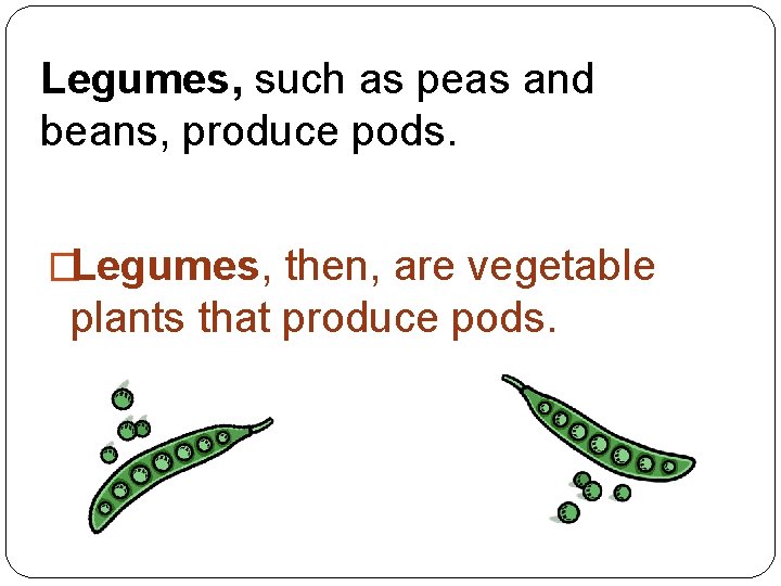 Legumes, such as peas and beans, produce pods. �Legumes, then, are vegetable plants that
