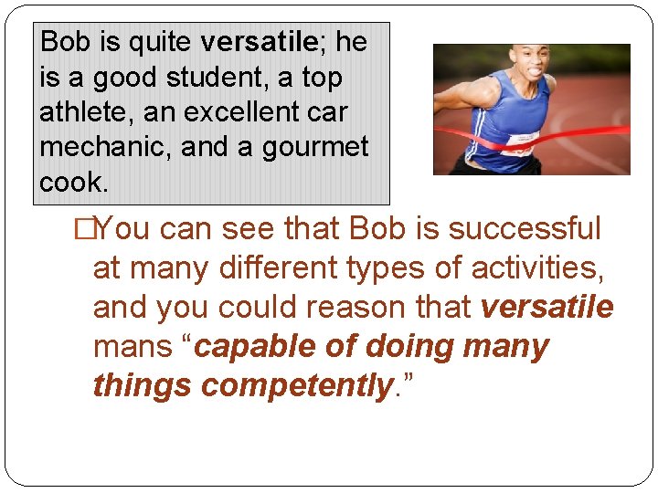 Bob is quite versatile; he is a good student, a top athlete, an excellent