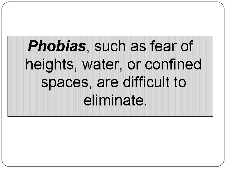 Phobias, such as fear of heights, water, or confined spaces, are difficult to eliminate.