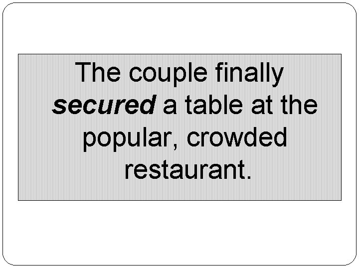 The couple finally secured a table at the popular, crowded restaurant. 