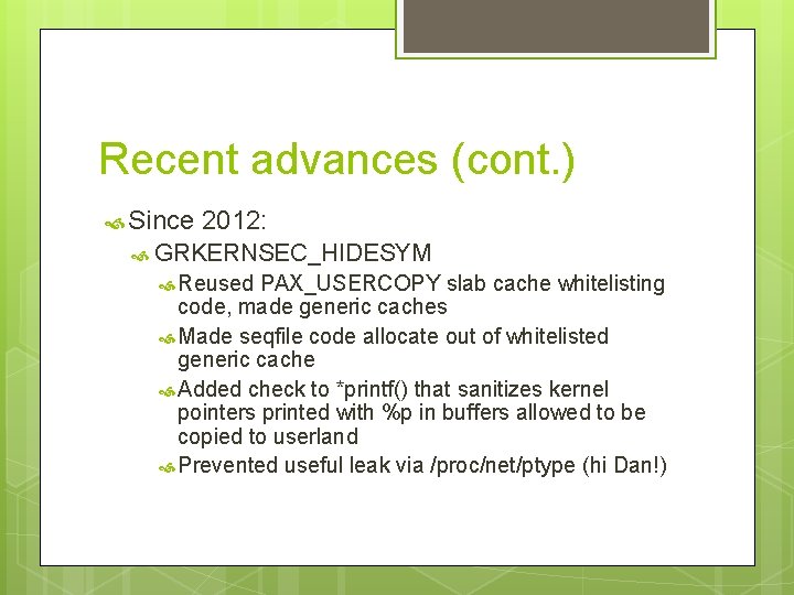 Recent advances (cont. ) Since 2012: GRKERNSEC_HIDESYM Reused PAX_USERCOPY slab cache whitelisting code, made