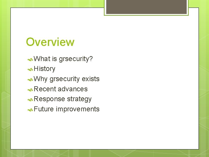 Overview What is grsecurity? History Why grsecurity exists Recent advances Response strategy Future improvements