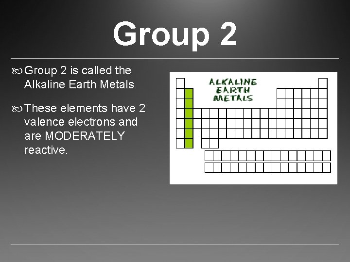 Group 2 is called the Alkaline Earth Metals These elements have 2 valence electrons