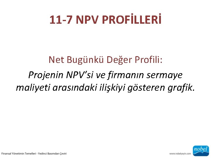 11 -7 NPV PROFİLLERİ Net Bugünkü Değer Profili: Projenin NPV’si ve firmanın sermaye maliyeti
