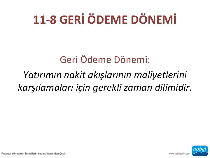 11 -8 GERİ ÖDEME DÖNEMİ Geri Ödeme Dönemi: Yatırımın nakit akışlarının maliyetlerini karşılamaları için