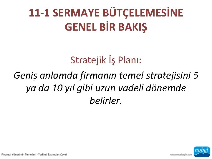 11 -1 SERMAYE BÜTÇELEMESİNE GENEL BİR BAKIŞ Stratejik İş Planı: Geniş anlamda firmanın temel