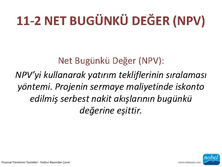 11 -2 NET BUGÜNKÜ DEĞER (NPV) Net Bugünkü Değer (NPV): NPV’yi kullanarak yatırım tekliflerinin