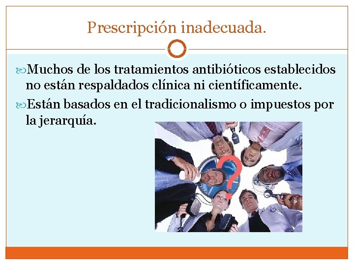 Prescripción inadecuada. Muchos de los tratamientos antibióticos establecidos no están respaldados clínica ni científicamente.