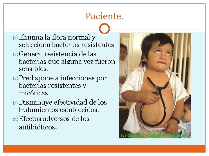 Paciente. Elimina la flora normal y selecciona bacterias resistentes Genera resistencia de las bacterias