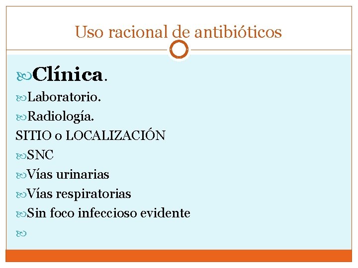 Uso racional de antibióticos Clínica. Laboratorio. Radiología. SITIO o LOCALIZACIÓN SNC Vías urinarias Vías