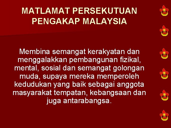 MATLAMAT PERSEKUTUAN PENGAKAP MALAYSIA Membina semangat kerakyatan dan menggalakkan pembangunan fizikal, mental, sosial dan