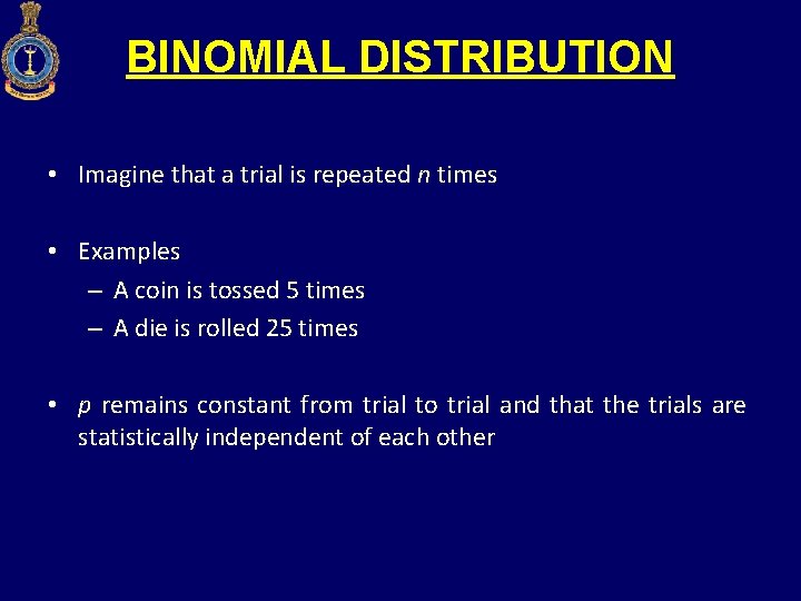 BINOMIAL DISTRIBUTION • Imagine that a trial is repeated n times • Examples –
