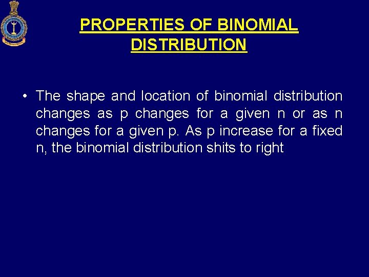 PROPERTIES OF BINOMIAL DISTRIBUTION • The shape and location of binomial distribution changes as